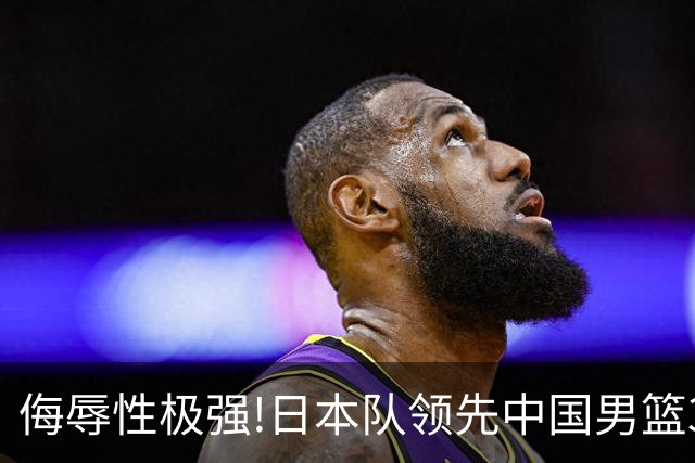 侮辱性极强!日本队领先中国男篮35分,替补球员冲中国队做哭鼻子嘲讽